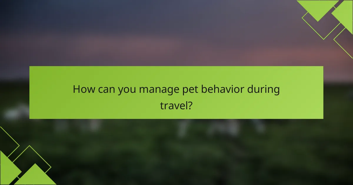 How can you manage pet behavior during travel?