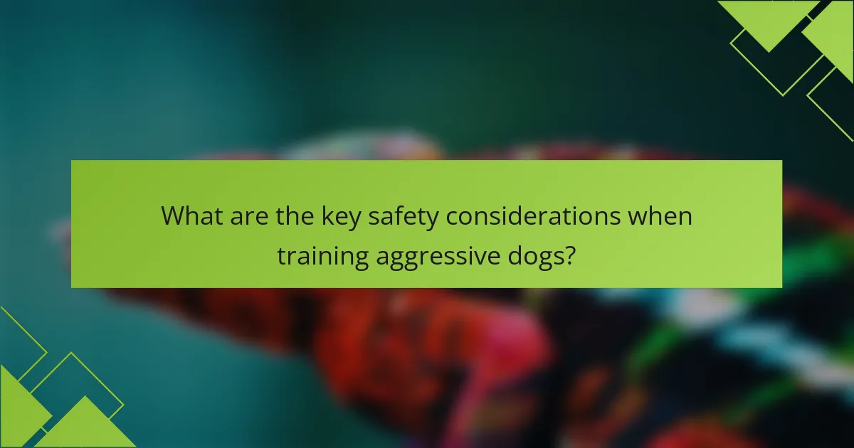 What are the key safety considerations when training aggressive dogs?