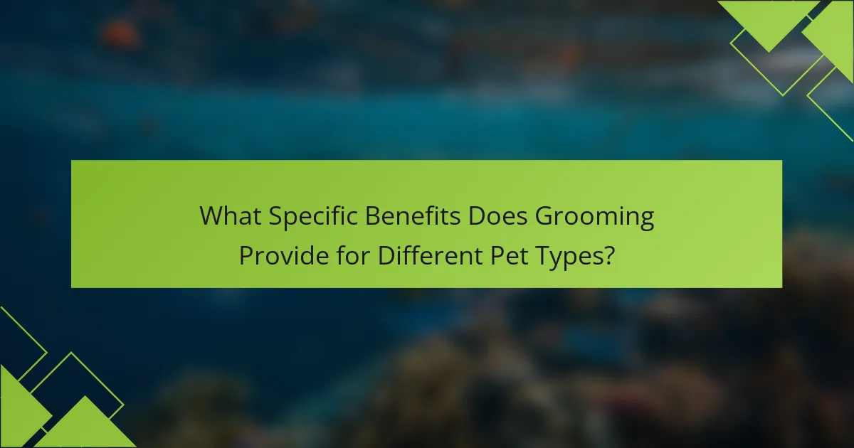 What Specific Benefits Does Grooming Provide for Different Pet Types?
